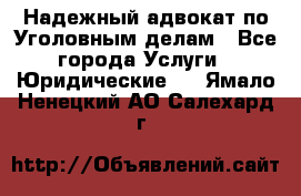 Надежный адвокат по Уголовным делам - Все города Услуги » Юридические   . Ямало-Ненецкий АО,Салехард г.